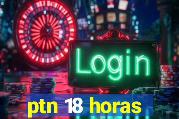 ptn 18 horas